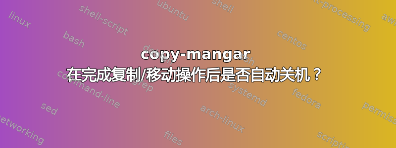 copy-mangar 在完成复制/移动操作后是否自动关机？