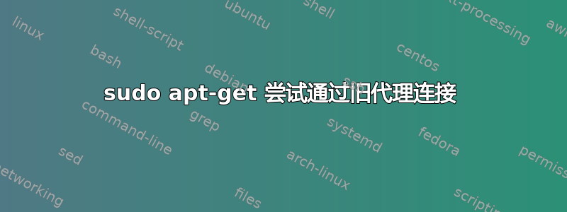 sudo apt-get 尝试通过旧代理连接