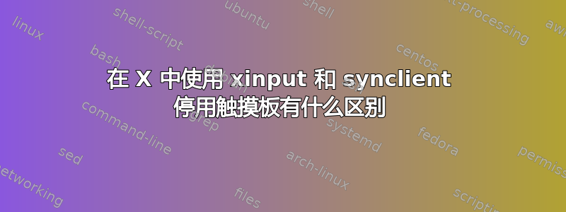 在 X 中使用 xinput 和 synclient 停用触摸板有什么区别