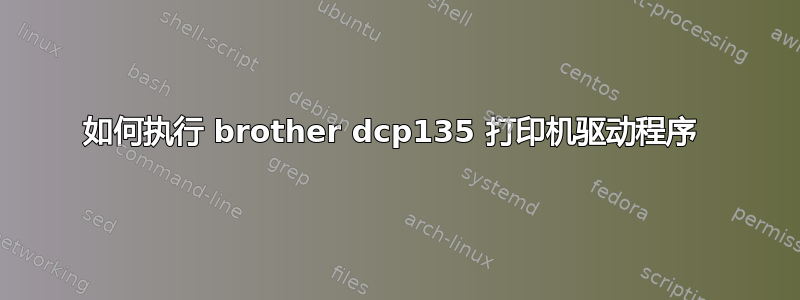 如何执行 brother dcp135 打印机驱动程序 