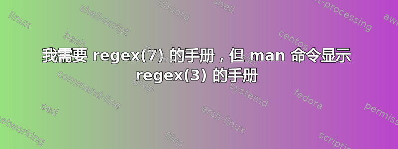 我需要 regex(7) 的手册，但 man 命令显示 regex(3) 的手册