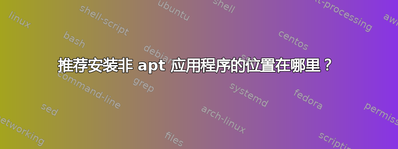 推荐安装非 apt 应用程序的位置在哪里？