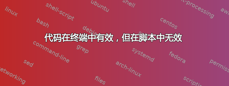 代码在终端中有效，但在脚本中无效