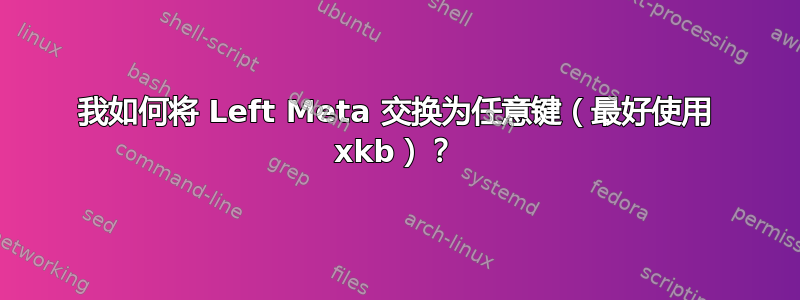 我如何将 Left Meta 交换为任意键（最好使用 xkb）？