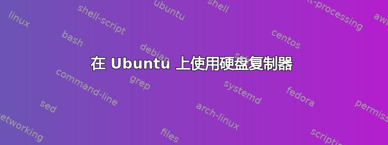 在 Ubuntu 上使用硬盘复制器