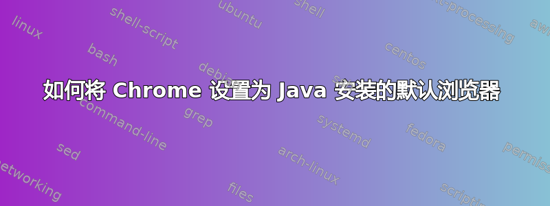 如何将 Chrome 设置为 Java 安装的默认浏览器