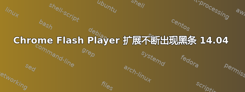 Chrome Flash Player 扩展不断出现黑条 14.04