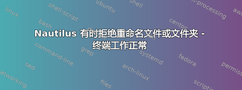 Nautilus 有时拒绝重命名文件或文件夹 - 终端工作正常