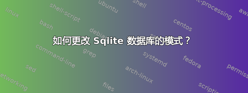 如何更改 Sqlite 数据库的模式？