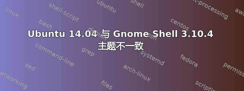 Ubuntu 14.04 与 Gnome Shell 3.10.4 主题不一致