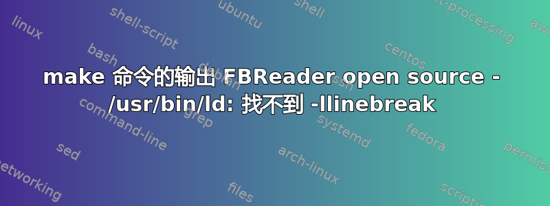 make 命令的输出 FBReader open source - /usr/bin/ld: 找不到 -llinebreak