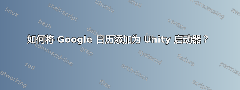 如何将 Google 日历添加为 Unity 启动器？