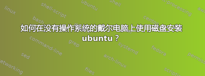 如何在没有操作系统的戴尔电脑上使用磁盘安装 ubuntu？