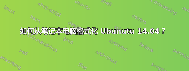 如何从笔记本电脑格式化 Ubunutu 14.04？