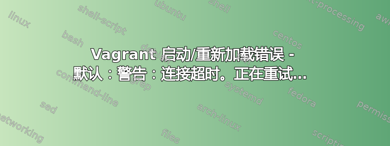 Vagrant 启动/重新加载错误 - 默认：警告：连接超时。正在重试… 