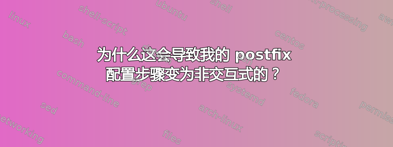 为什么这会导致我的 postfix 配置步骤变为非交互式的？