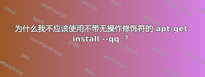 为什么我不应该使用不带无操作修饰符的 apt-get install --qq ？