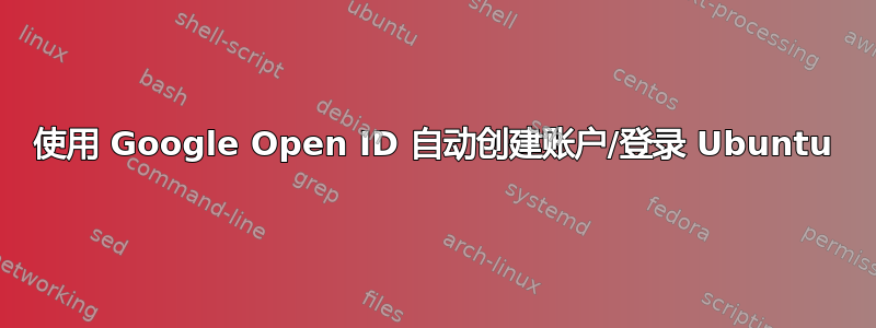 使用 Google Open ID 自动创建账户/登录 Ubuntu