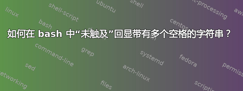 如何在 bash 中“未触及”回显带有多个空格的字符串？ 