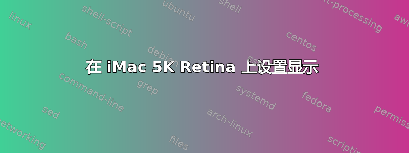 在 iMac 5K Retina 上设置显示