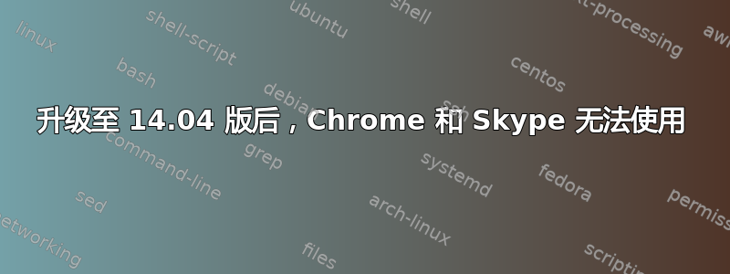 升级至 14.04 版后，Chrome 和 Skype 无法使用