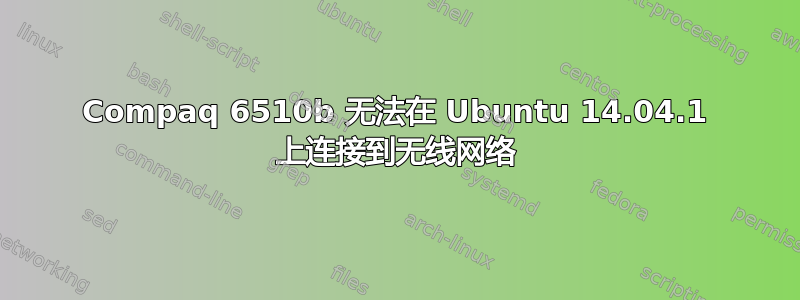 Compaq 6510b 无法在 Ubuntu 14.04.1 上连接到无线网络