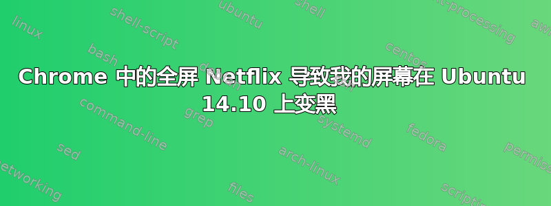 Chrome 中的全屏 Netflix 导致我的屏幕在 Ubuntu 14.10 上变黑 