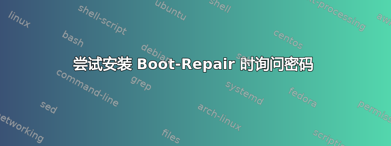 尝试安装 Boot-Repair 时询问密码