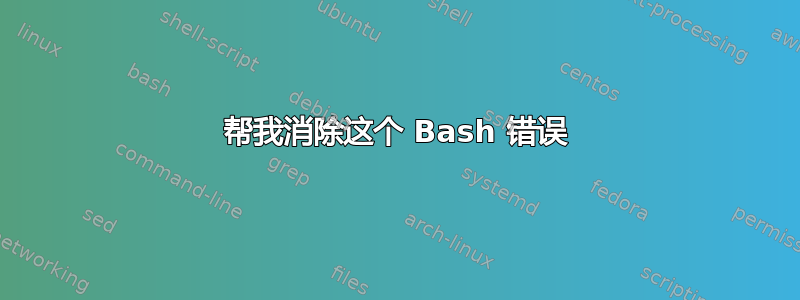 帮我消除这个 Bash 错误