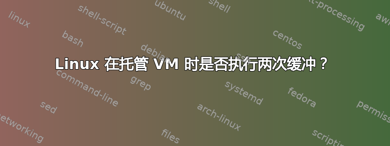 Linux 在托管 VM 时是否执行两次缓冲？