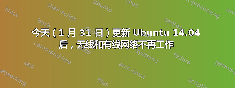 今天（1 月 31 日）更新 Ubuntu 14.04 后，无线和有线网络不再工作