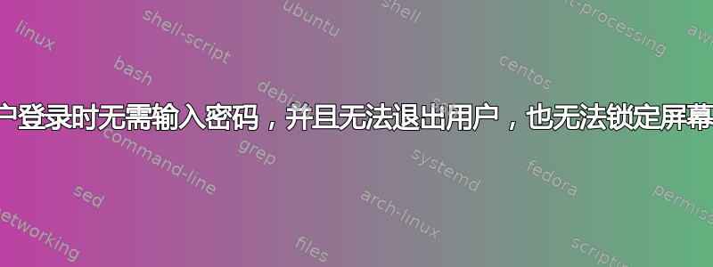 用户登录时无需输入密码，并且无法退出用户，也无法锁定屏幕？