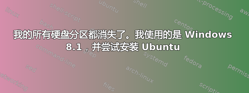 我的所有硬盘分区都消失了。我使用的是 Windows 8.1，并尝试安装 Ubuntu