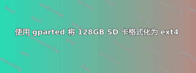 使用 gparted 将 128GB SD 卡格式化为 ext4