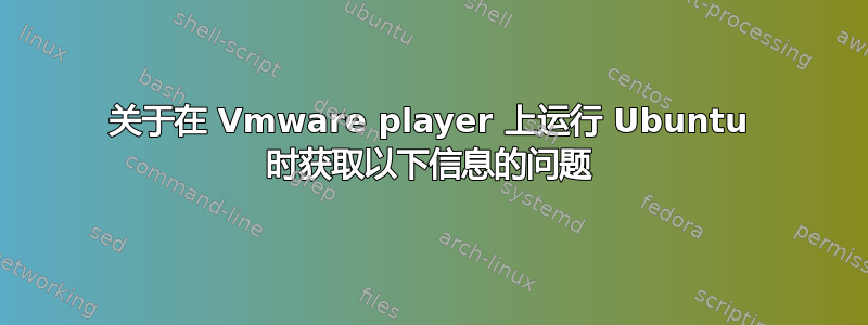 关于在 Vmware player 上运行 Ubuntu 时获取以下信息的问题