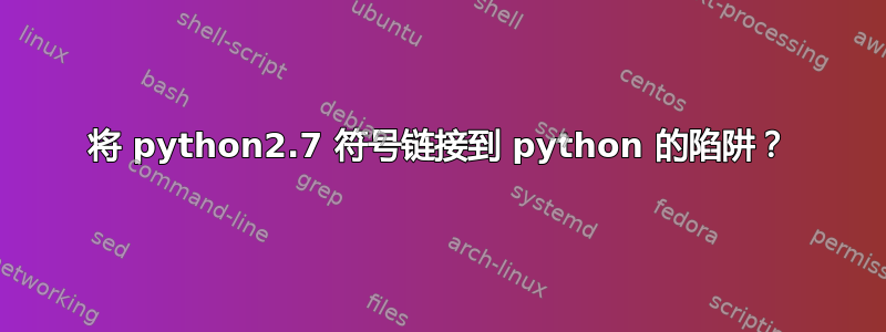 将 python2.7 符号链接到 python 的陷阱？