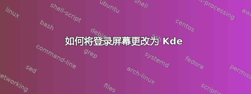 如何将登录屏幕更改为 Kde