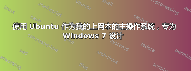 使用 Ubuntu 作为我的上网本的主操作系统，专为 Windows 7 设计 