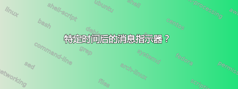 特定时间后的消息指示器？