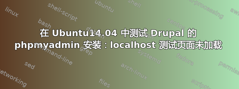 在 Ubuntu14.04 中测试 Drupal 的 phpmyadmin 安装：localhost 测试页面未加载