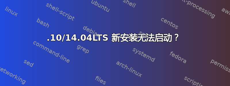 14.10/14.04LTS 新安装无法启动？