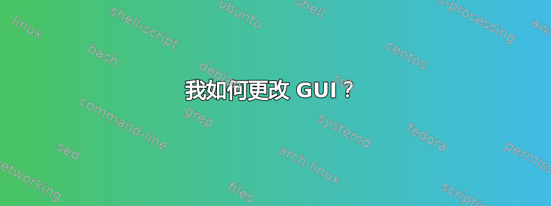 我如何更改 GUI？