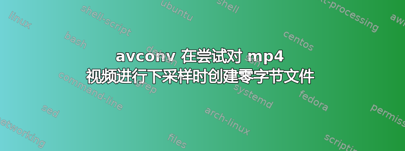 avconv 在尝试对 mp4 视频进行下采样时创建零字节文件