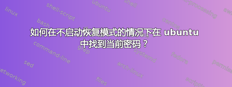 如何在不启动恢复模式的情况下在 ubuntu 中找到当前密码？