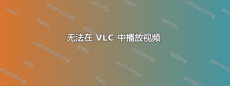 无法在 VLC 中播放视频