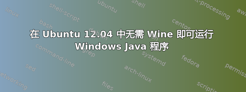 在 Ubuntu 12.04 中无需 Wine 即可运行 Windows Java 程序