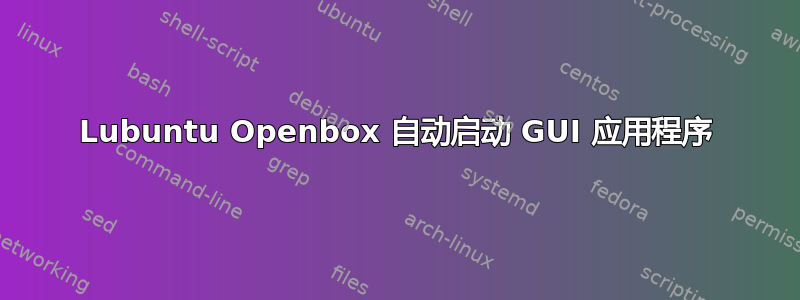 Lubuntu Openbox 自动启动 GUI 应用程序