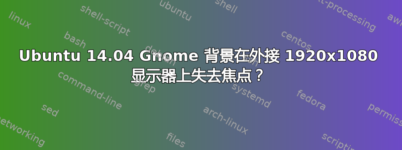 Ubuntu 14.04 Gnome 背景在外接 1920x1080 显示器上失去焦点？