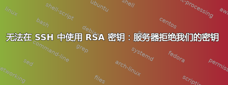 无法在 SSH 中使用 RSA 密钥：服务器拒绝我们的密钥