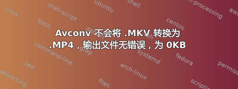 Avconv 不会将 .MKV 转换为 .MP4，输出文件无错误，为 0KB